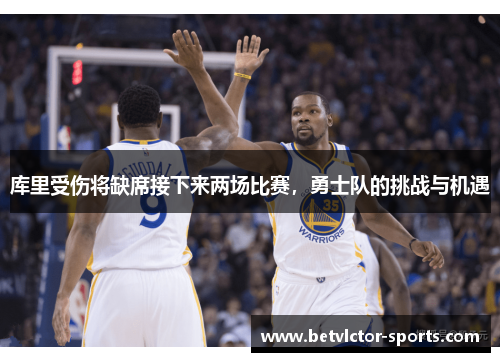 库里受伤将缺席接下来两场比赛，勇士队的挑战与机遇