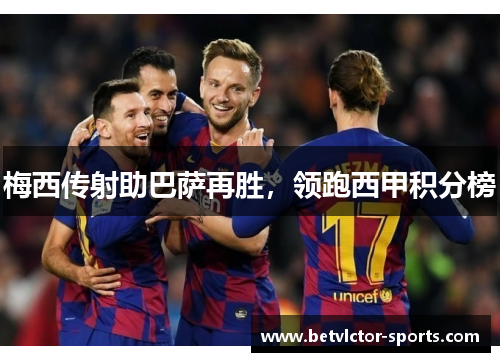 梅西传射助巴萨再胜，领跑西甲积分榜