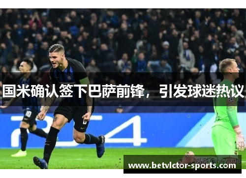 国米确认签下巴萨前锋，引发球迷热议