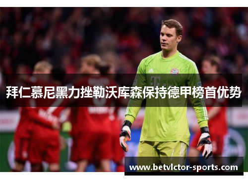 拜仁慕尼黑力挫勒沃库森保持德甲榜首优势