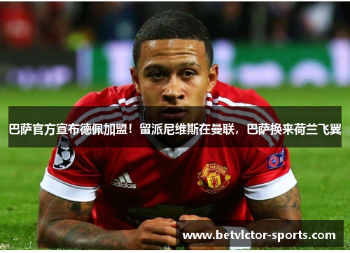 巴萨官方宣布德佩加盟！留派尼维斯在曼联，巴萨换来荷兰飞翼
