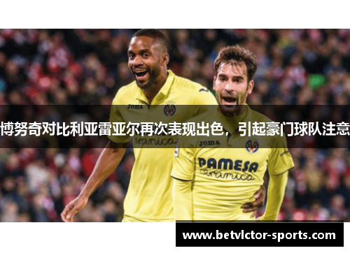 博努奇对比利亚雷亚尔再次表现出色，引起豪门球队注意