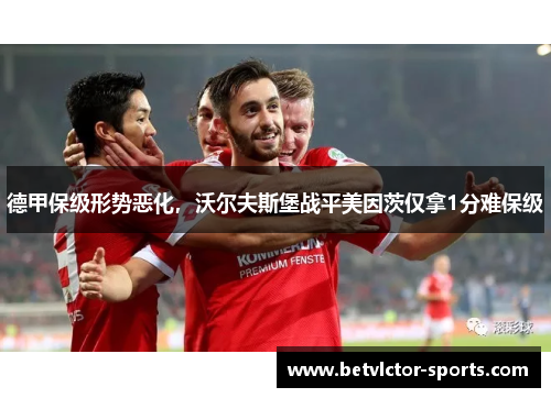 德甲保级形势恶化，沃尔夫斯堡战平美因茨仅拿1分难保级